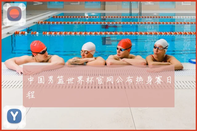 中国男篮世界杯官网公布热身赛日程