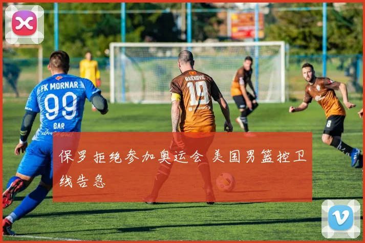 保罗拒绝参加奥运会 美国男篮控卫线告急