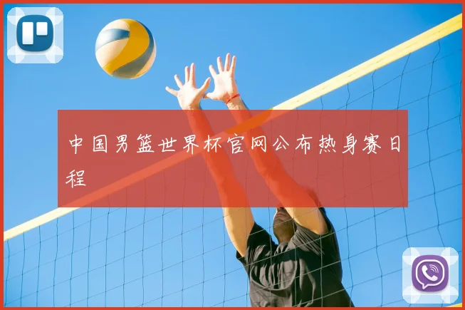 中国男篮世界杯官网公布热身赛日程