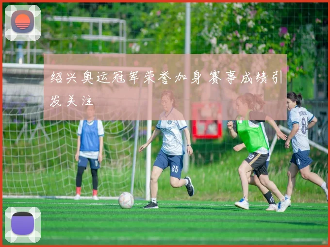 绍兴奥运冠军荣誉加身 赛事成绩引发关注