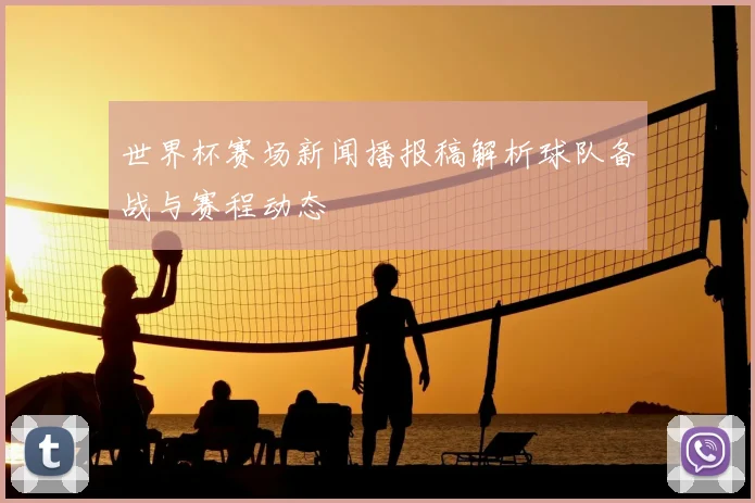世界杯赛场新闻播报稿解析球队备战与赛程动态