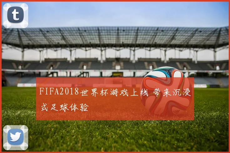 FIFA2018世界杯游戏上线 带来沉浸式足球体验