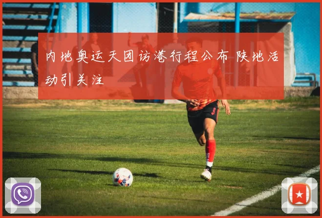 内地奥运天团访港行程公布 陕地活动引关注